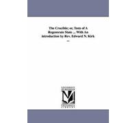 The Crucible; Or, Tests Of A Regenerate State ... With An Introduction By Rev. Edward N. Kirk ...
