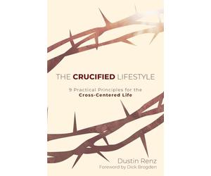 The Crucified Lifestyle: Nine Practical Principles for the Cross-Centered Life