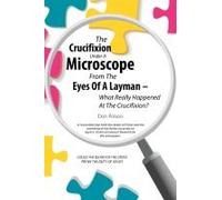 The Crucifixion Under A Microscope From The Eyes Of A Layman - What Really Happened At The Crucifixion?