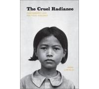 The Cruel Radiance: Photography and Political Violence Linfield, Susie (Auteur)