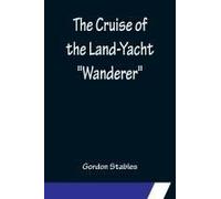The Cruise Of The Land-Yacht "Wanderer"; Thirteen Hundred Miles In My Caravan