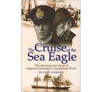 The Cruise of the Sea Eagle: The Story of Imperial Germany's Gentleman Pirate by Blaine Pardoe (15-Aug-2006) Paperback