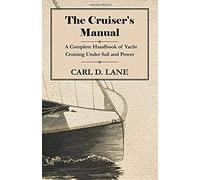 The Cruiser's Manual - A Complete Handbook Of Yacht Cruising Under Sail And Power