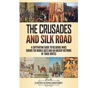 The Crusades and Silk Road: A Captivating Guide to Religious Wars During the Middle Ages and an Ancient Network of Trade Routes