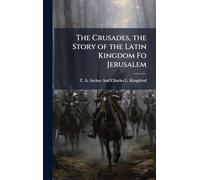 The Crusades, the Story of the Latin Kingdom Fo Jerusalem