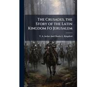The Crusades, the Story of the Latin Kingdom Fo Jerusalem