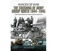 The Crushing of Army Group North 1944-1945 on the Eastern Front: Rare Photographs from Wartime Archives