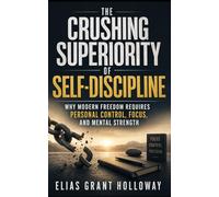The Crushing Superiority of Self-Discipline: Why Modern Freedom Requires Personal Control, Focus, and Mental Strength
