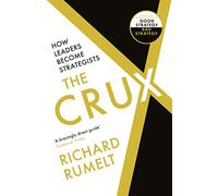 The Crux: FROM THE BESTSELLING AUTHOR OF GOOD STRATEGY/BAD STRATEGY: How Leaders Become Strategists