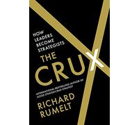 The Crux: FROM THE BESTSELLING AUTHOR OF GOOD STRATEGY/BAD STRATEGY: How Leaders Become Strategists