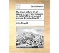 The Cry of Nature; Or, an Appeal to Mercy and to Justice, on Behalf of the Persecuted Animals. by John Oswald, ... Oswald, John (Auteur)