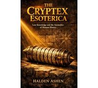 The Cryptex Esoterica: Lost Knowledge and the Anomalies of Human History