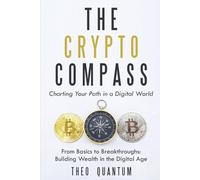The Crypto Compass: Charting Your Path in a Digital World: From Basics to Breakthroughs: Building Wealth in the Digital Age