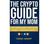 The Crypto Guide for My Mom: The ultimate beginner’s guide to Bitcoin and cryptocurrencies