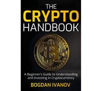 The Crypto Handbook: A Beginners Guide To Understanding And Investing In Cryptocurrency