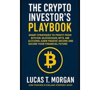 The Crypto Investor’s Playbook: Smart Strategies to Profit from Bitcoin, Blockchain, NFTs, and Altcoins-Earn Passive Income and Secure Your Financial Future