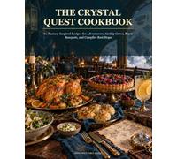 The Crystal Quest Cookbook: 60 Fantasy-Inspired Recipes for Adventurers, Airship Crews, Royal Banquets, and Campfire Rest Stops