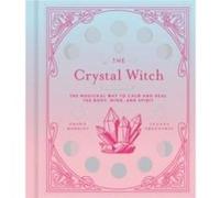 The Crystal Witch: The Magickal Way to Calm and Heal the Body, Mind, and Spirit