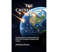 The Crystalline Veil: Reshaping Dinosaurs, Neanderthals, and Earth’s Past Through the Younger Dryas Collapse