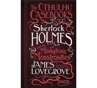 The Cthulhu Casebooks Sherlock Holmes and the Miskatonic Monstrosities by James Lovegrove James Lovegrove, (Auteur)