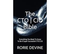 The CTO ¦ CIO Bible: The Mission Objectives Strategies And Tactics Needed To Be A Super Successful CTO ¦ CIO