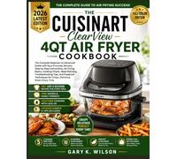 THE CUISINART ClearView 4QT AIR FRYER COOKBOOK: The Complete Beginner-to-Advanced Guide with Easy Everyday Recipes, Step-by-Step Instructions, Air ... Tips, and Foolproof Techniques for Crispy