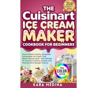 The Cuisinart Ice Cream Maker Cookbook for Beginners: How to Make Creamy, Scoopable Homemade Ice Cream That Never Freezes Hard | 100+ Recipes for Gourmet Gelatos, Sorbets, and Store-Bought Flavors