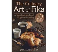 The Culinary Art of Fika: A Scandinavian Food Odyssey Featuring 30 Recipes (Homemade Pastries & Bread. 30 Recipes for Beginners)