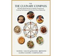 The Culinary Compass: 80 Skills-Based Recipes to Master Professional Cooking Techniques and Intuitive Flavor Balancing.
