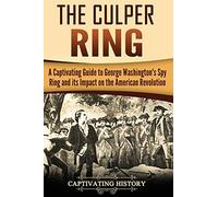 The Culper Ring: A Captivating Guide to George Washington's Spy Ring and its Impact on the American Revolution