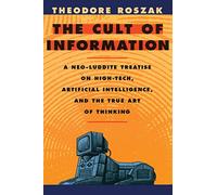 The Cult of Information: A Neo-Luddite Treatise on High Tech, Artificial Intelligence, and the True Art of Thinking