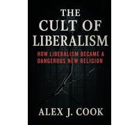 The Cult of Liberalism: How Liberalism Became a Dangerous New Religion