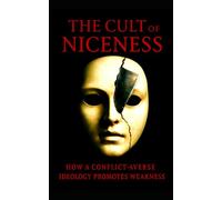 The Cult of Niceness: How a conflict-averse ideology promotes weakness: Why Emotional Obedience Is Not Virtue, and How Silence Fuels Social Decay