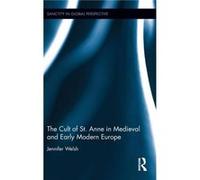 The Cult of St. Anne in Medieval and Early Modern Europe by Jennifer Welsh Jennifer Welsh (Auteur)