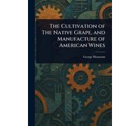 The Cultivation of The Native Grape, and Manufacture of American Wines