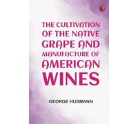 The Cultivation of The Native Grape, and Manufacture of American Wines