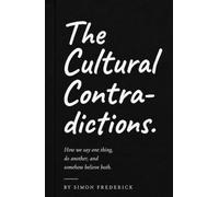 THE CULTURAL CONTRADICTIONS: How We Say One Thing, Do Another, and Somehow Believe Both