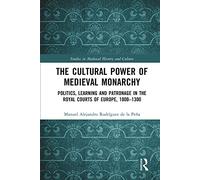 The Cultural Power of Medieval Monarchy: Politics, Learning and Patronage in the Royal Courts of Europe, 1000-1300