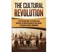 The Cultural Revolution: A Captivating Guide to a Decade-Long Upheaval in China Unleashed by Mao Zedong to Preserve Chinese Communism