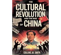 The Cultural Revolution and the Rise of China: Mao’s Chaos, Deng’s Reforms, and the Birth of a Superpower