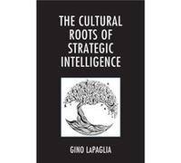 The Cultural Roots of Strategic Intelligence by Gino LaPaglia Gino LaPaglia (Auteur)