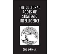 The Cultural Roots of Strategic Intelligence by Gino LaPaglia Gino LaPaglia (Auteur)