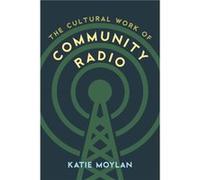 The Cultural Work of Community Radio by Katie Moylan Katie Moylan (Auteur)