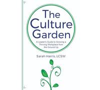 The Culture Garden: A Leader's Guide to Growing a Thriving Workplace From the Ground Up