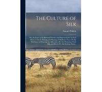 The Culture Of Silk: Or, An Essay On Its Rational Practice And Improvement. In Four Parts. I. On The Raising And Planting Of Mulberry Trees