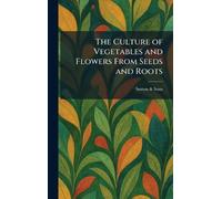 The Culture of Vegetables and Flowers From Seeds and Roots