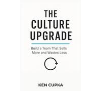 The Culture Upgrade: Build a Team That Sells More and Wastes Less