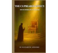 The Cupbearer Effect: Not in Control but in Command: A Prophetic Blueprint for Hidden Influence, Kingdom Governance, and End-Time Strategy