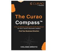 The Curao Compass™: A Go-To-Market Diagnostic Guide Workbook for the C-Suite & Business Leaders