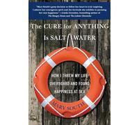 The Cure for Anything Is Salt Water: How I Threw My Life Overboard and Found Happiness at Sea